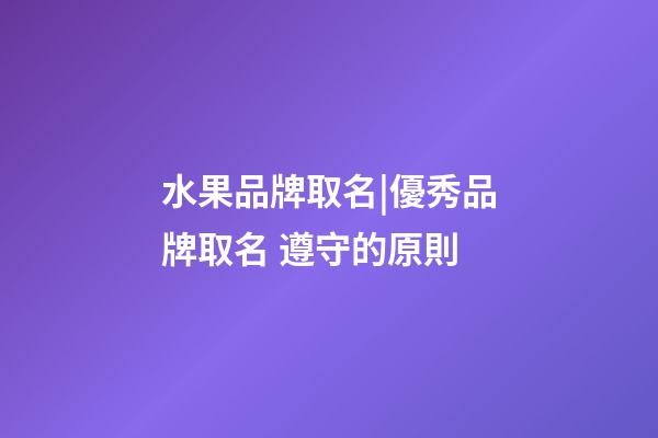 水果品牌取名|優秀品牌取名 遵守的原則-第1張-商標起名-玄機派